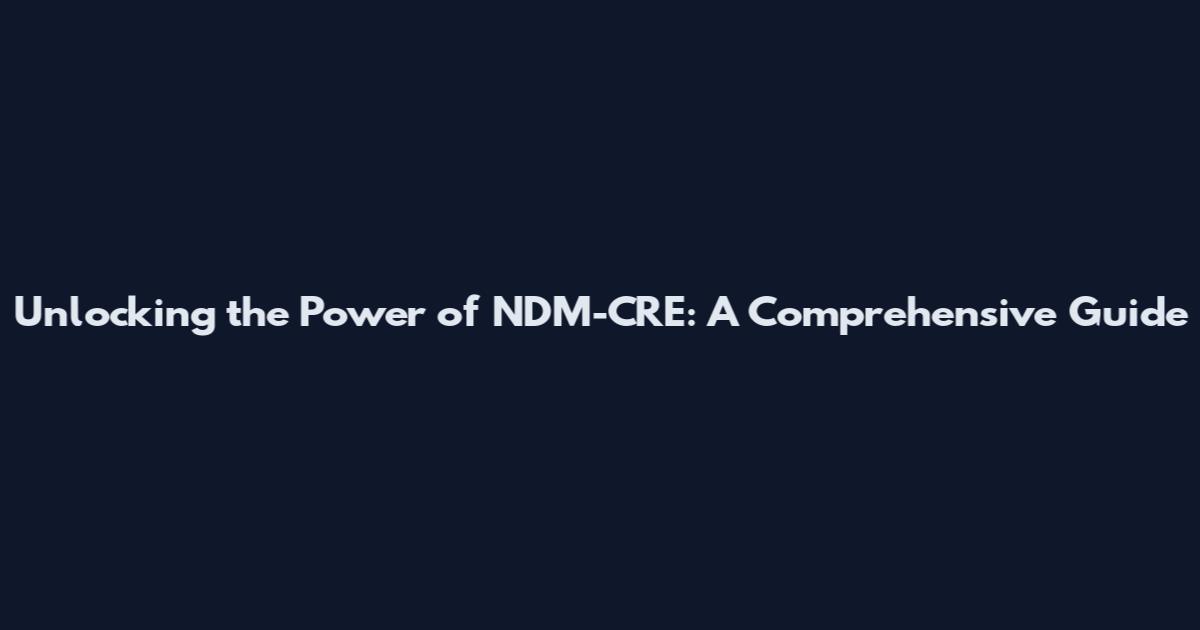 Unlocking the Power of NDM-CRE: A Comprehensive Guide