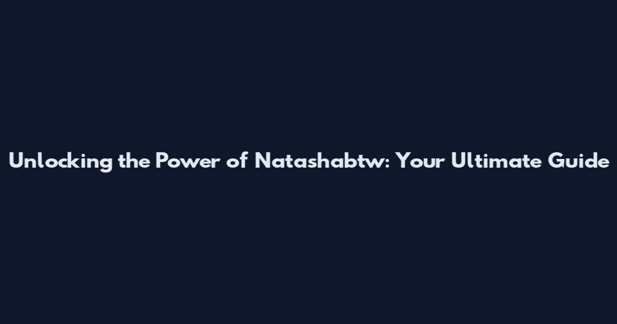 Unlocking the Power of Natashabtw: Your Ultimate Guide