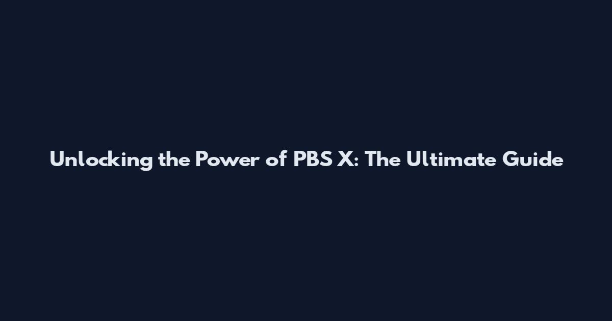 Unlocking the Power of PBS X: The Ultimate Guide