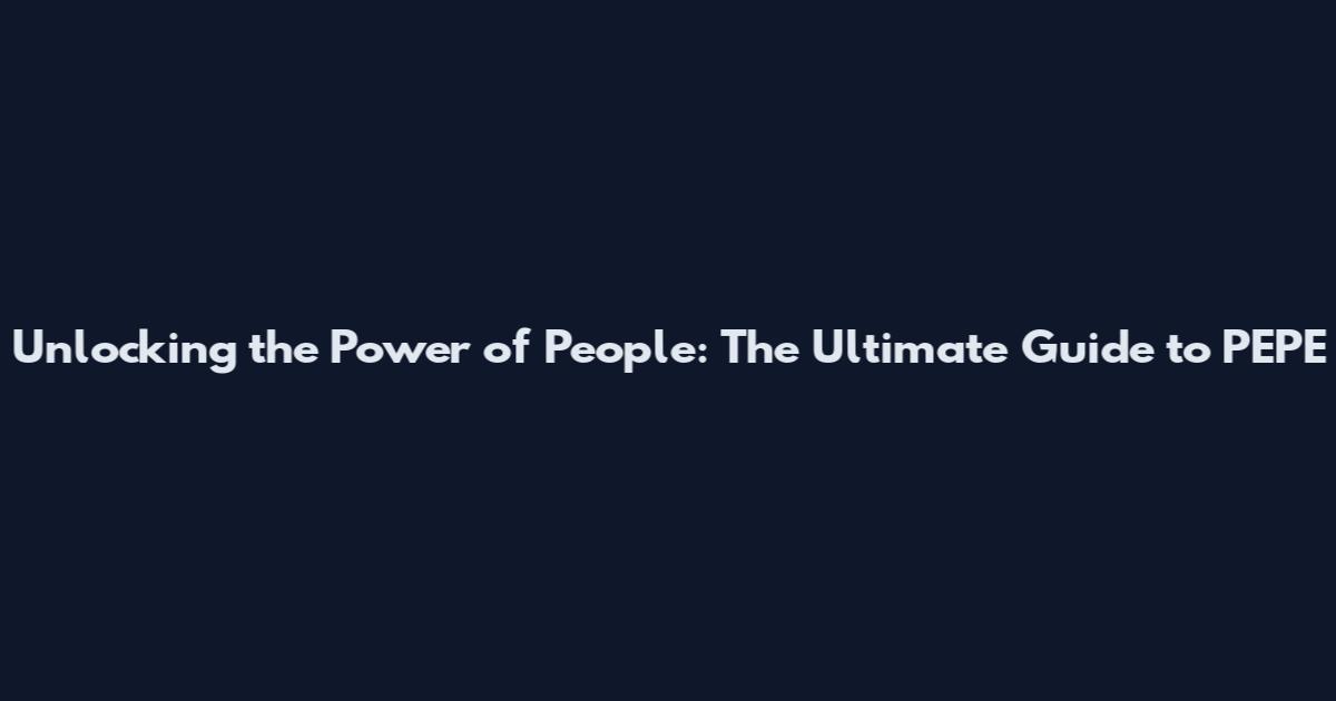 Unlocking the Power of People: The Ultimate Guide to PEPE