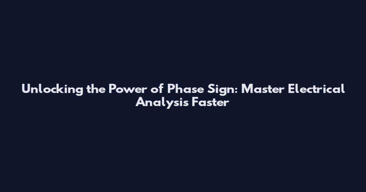 Unlocking the Power of Phase Sign: Master Electrical Analysis Faster