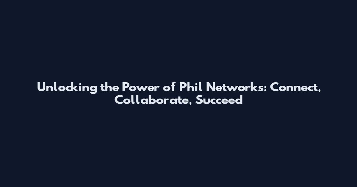 Unlocking the Power of Phil Networks: Connect, Collaborate, Succeed