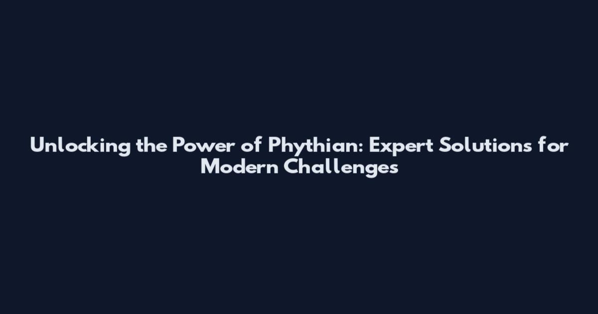 Unlocking the Power of Phythian: Expert Solutions for Modern Challenges