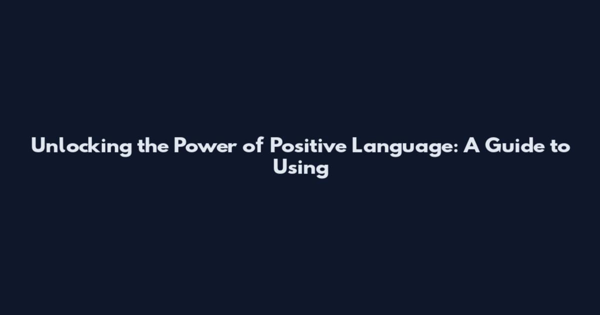 Unlocking the Power of Positive Language: A Guide to Using