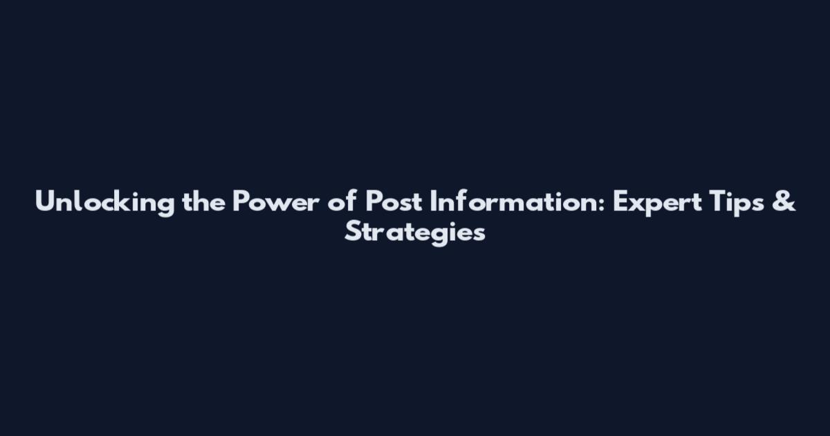 Unlocking the Power of Post Information: Expert Tips & Strategies