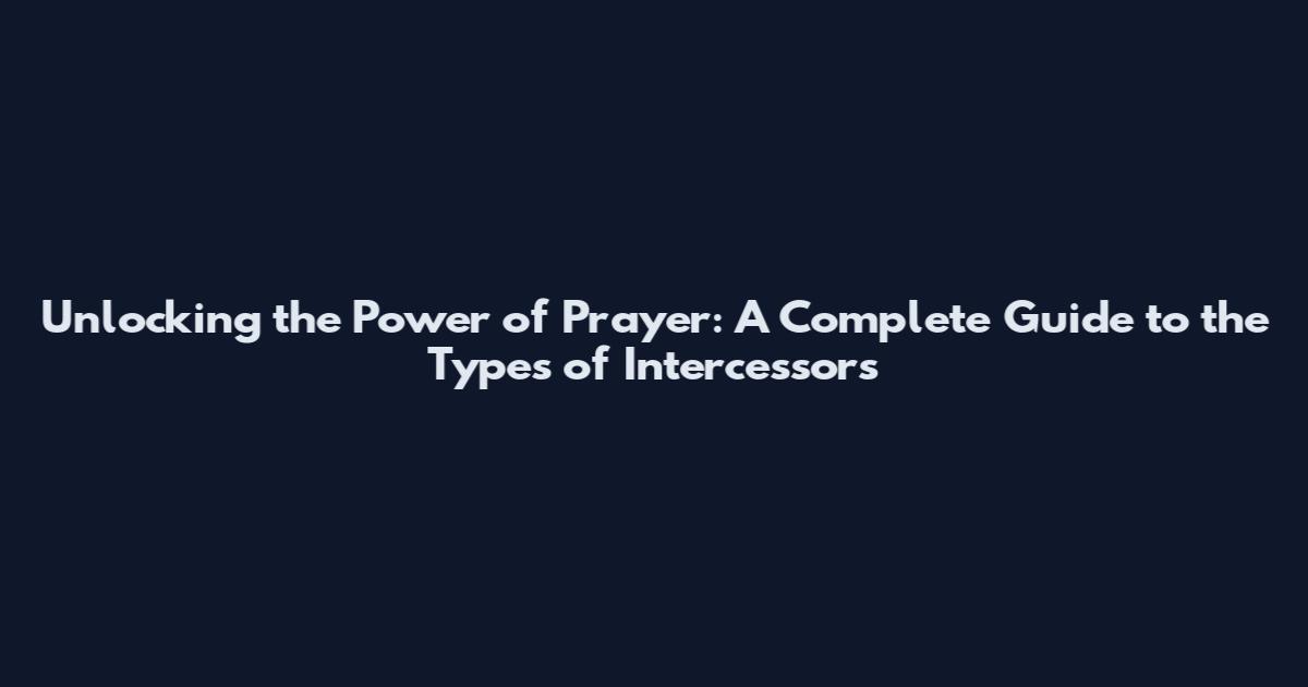 Unlocking the Power of Prayer: A Complete Guide to the Types of Intercessors