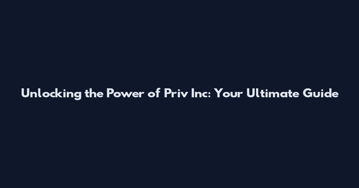 Unlocking the Power of Priv Inc: Your Ultimate Guide