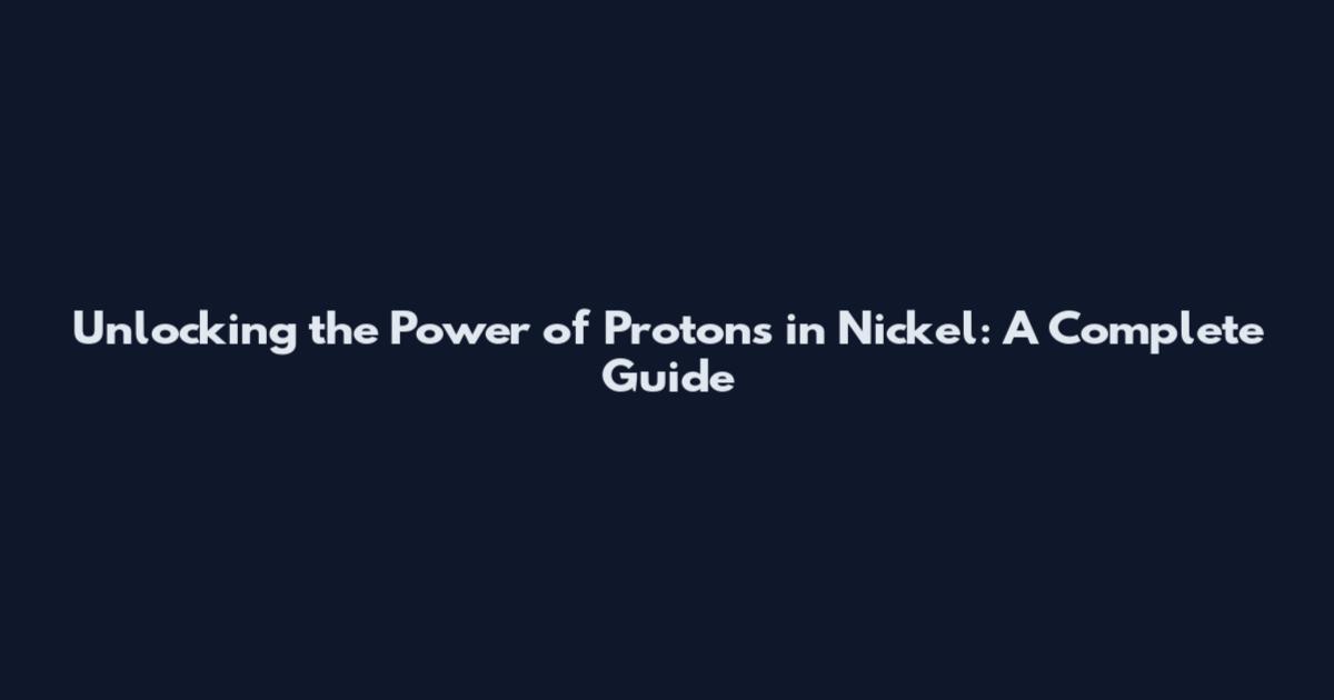 Unlocking the Power of Protons in Nickel: A Complete Guide