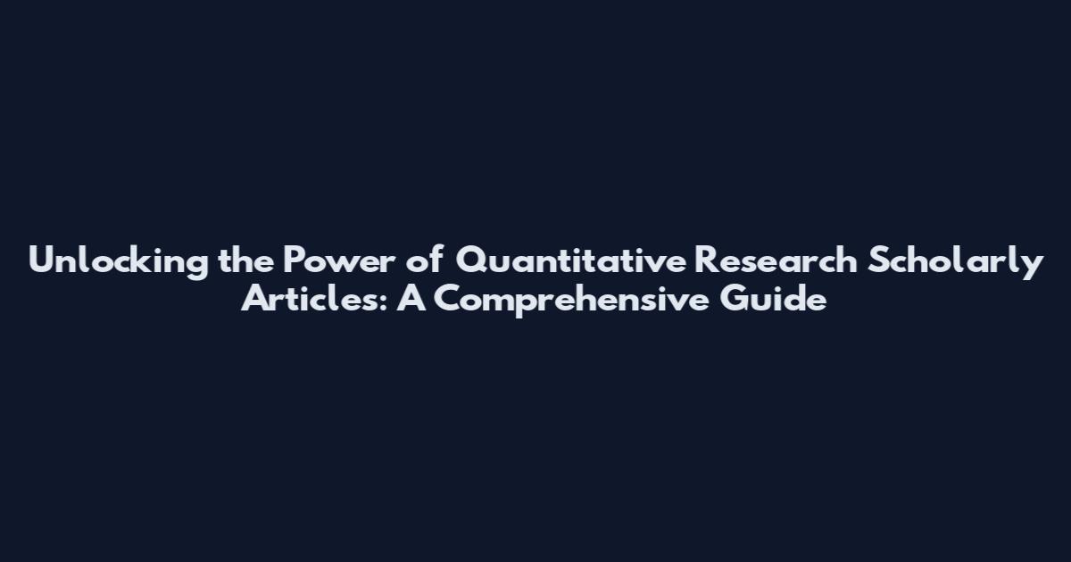 Unlocking the Power of Quantitative Research Scholarly Articles: A Comprehensive Guide