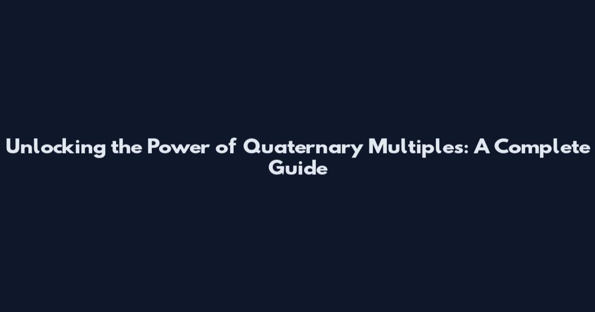 Unlocking the Power of Quaternary Multiples: A Complete Guide