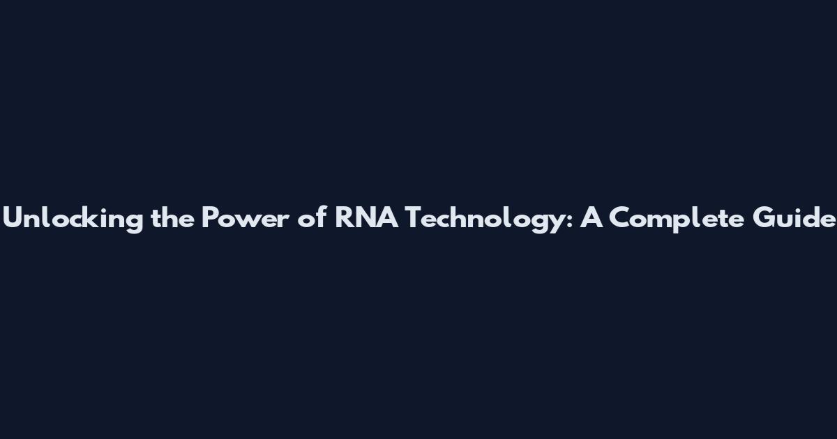 Unlocking the Power of RNA Technology: A Complete Guide