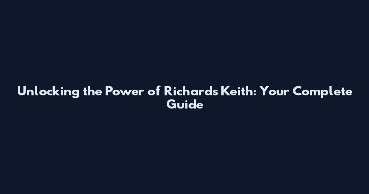 Unlocking the Power of Richards Keith: Your Complete Guide