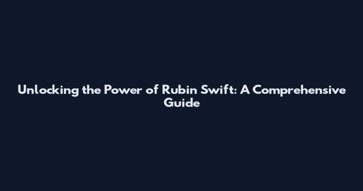 Unlocking the Power of Rubin Swift: A Comprehensive Guide