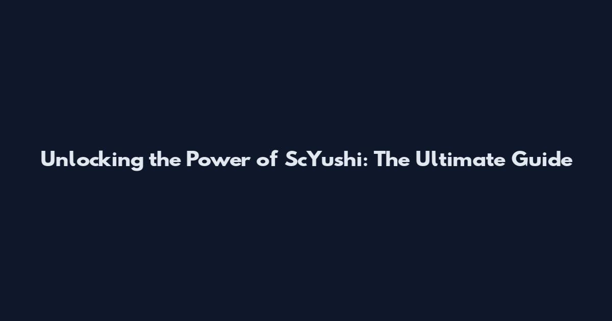 Unlocking the Power of ScYushi: The Ultimate Guide
