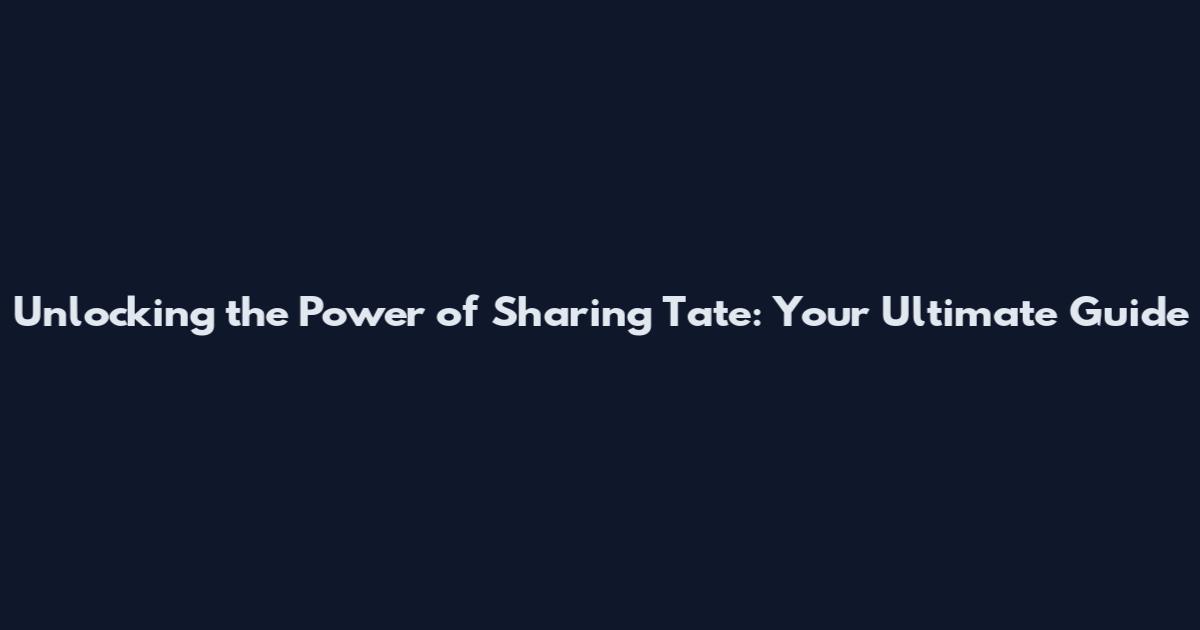 Unlocking the Power of Sharing Tate: Your Ultimate Guide