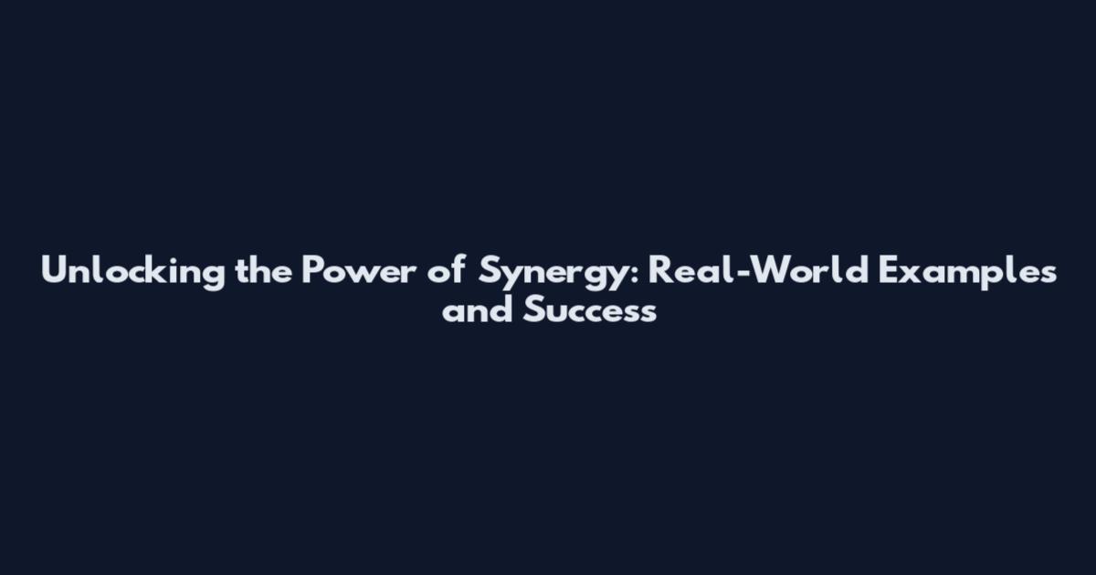 Unlocking the Power of Synergy: Real-World Examples and Success