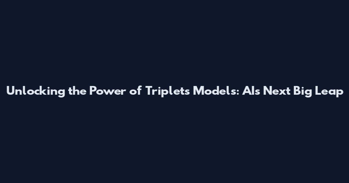 Unlocking the Power of Triplets Models: AI's Next Big Leap