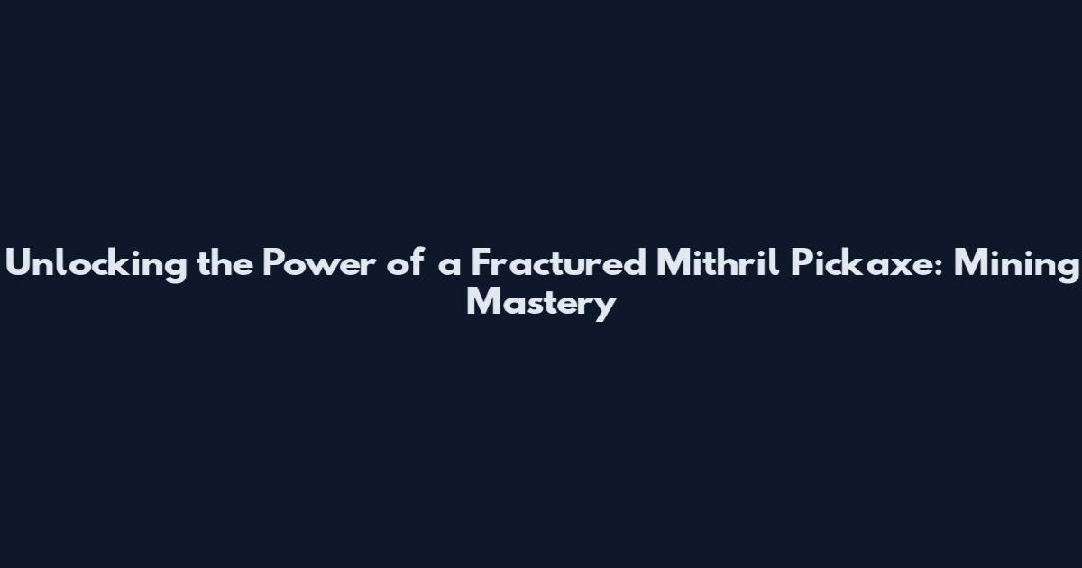Unlocking the Power of a Fractured Mithril Pickaxe: Mining Mastery