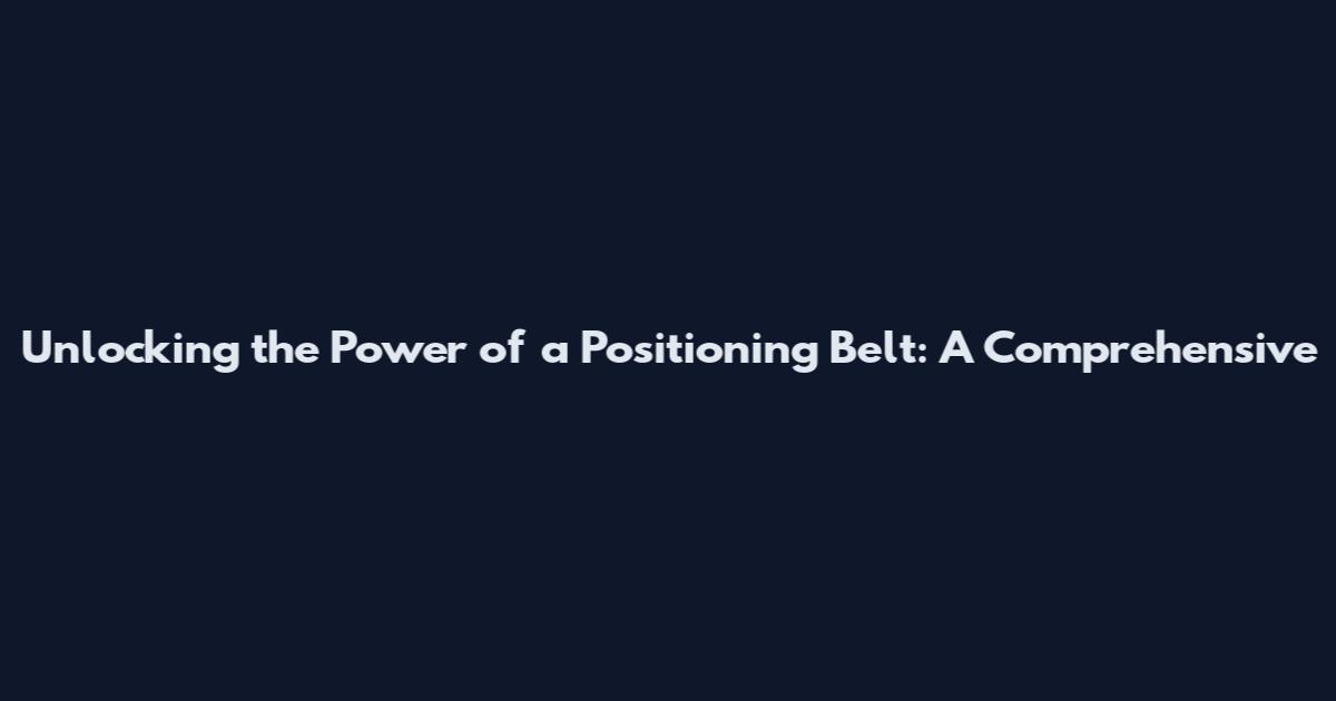 Unlocking the Power of a Positioning Belt: A Comprehensive