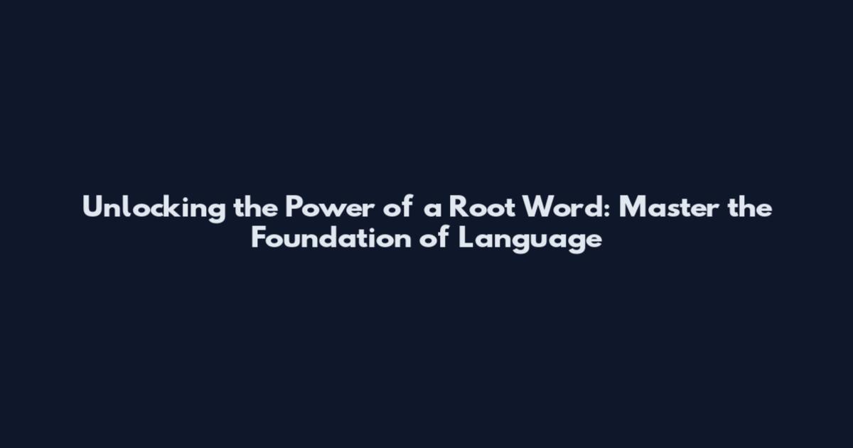 Unlocking the Power of a Root Word: Master the Foundation of Language