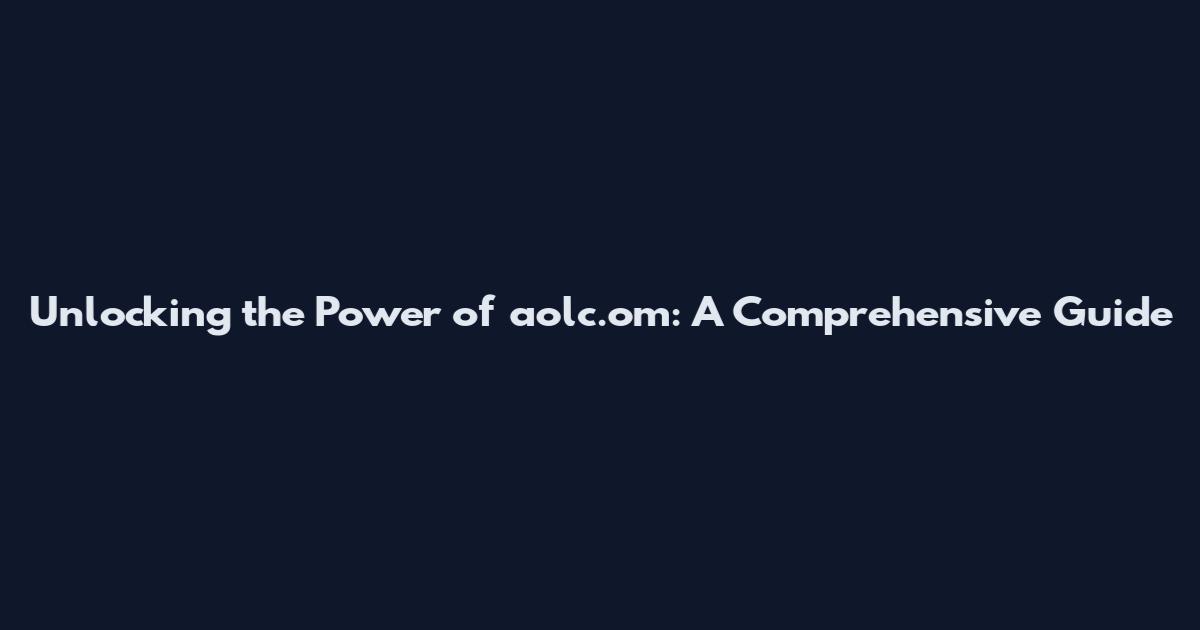Unlocking the Power of aolc.om: A Comprehensive Guide