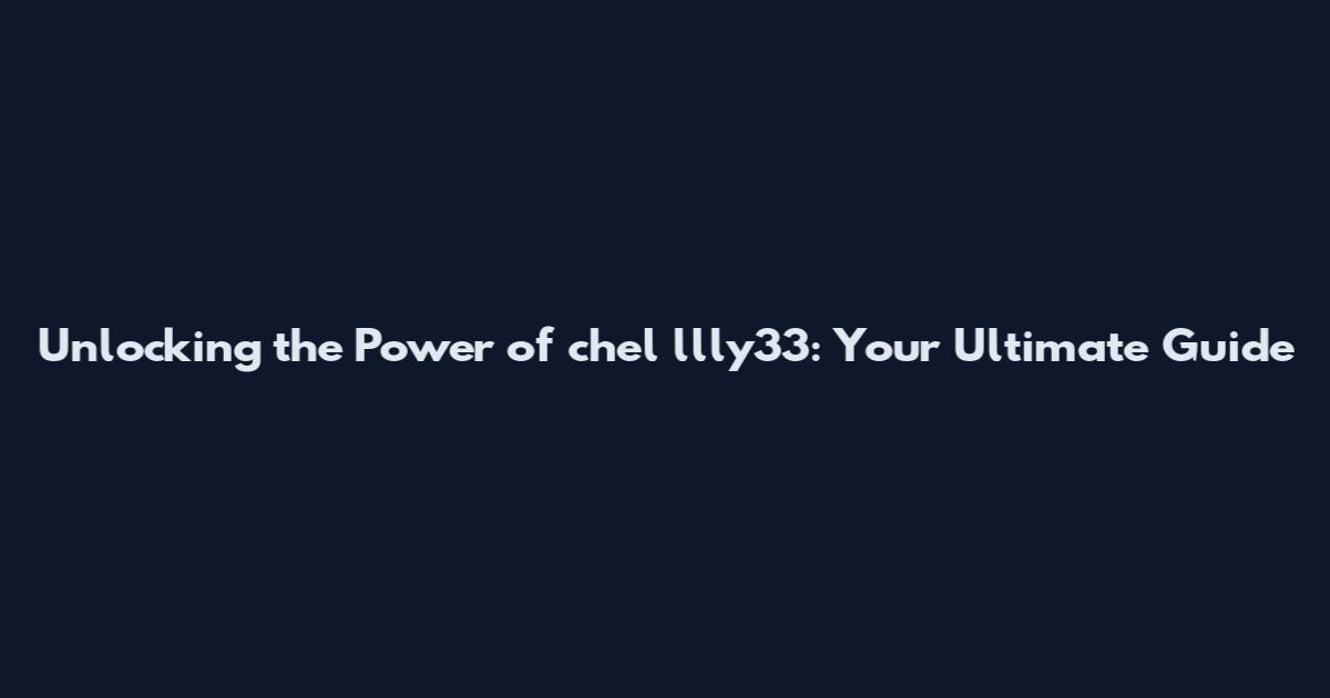 Unlocking the Power of chel_llly33: Your Ultimate Guide