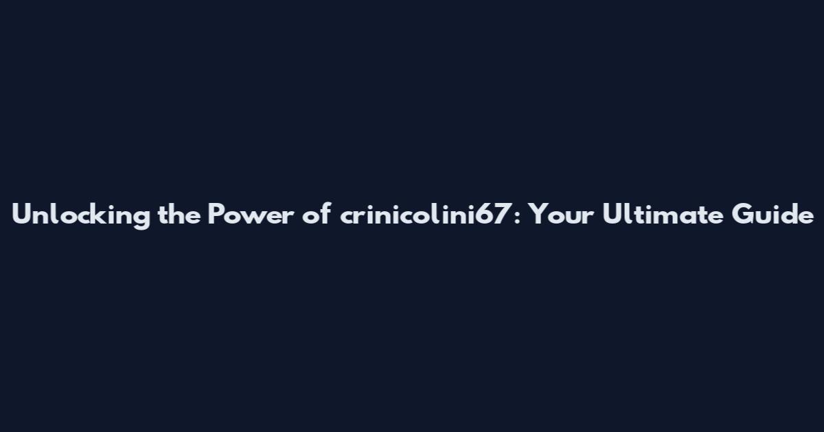 Unlocking the Power of crinicolini67: Your Ultimate Guide