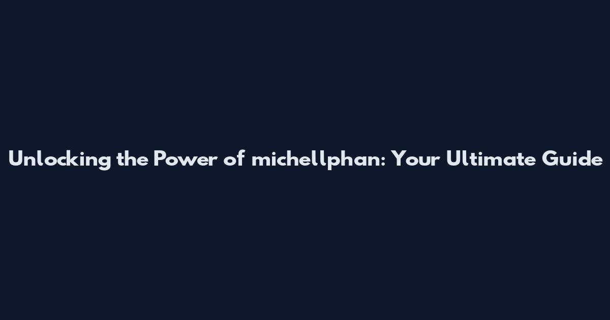 Unlocking the Power of michellphan: Your Ultimate Guide