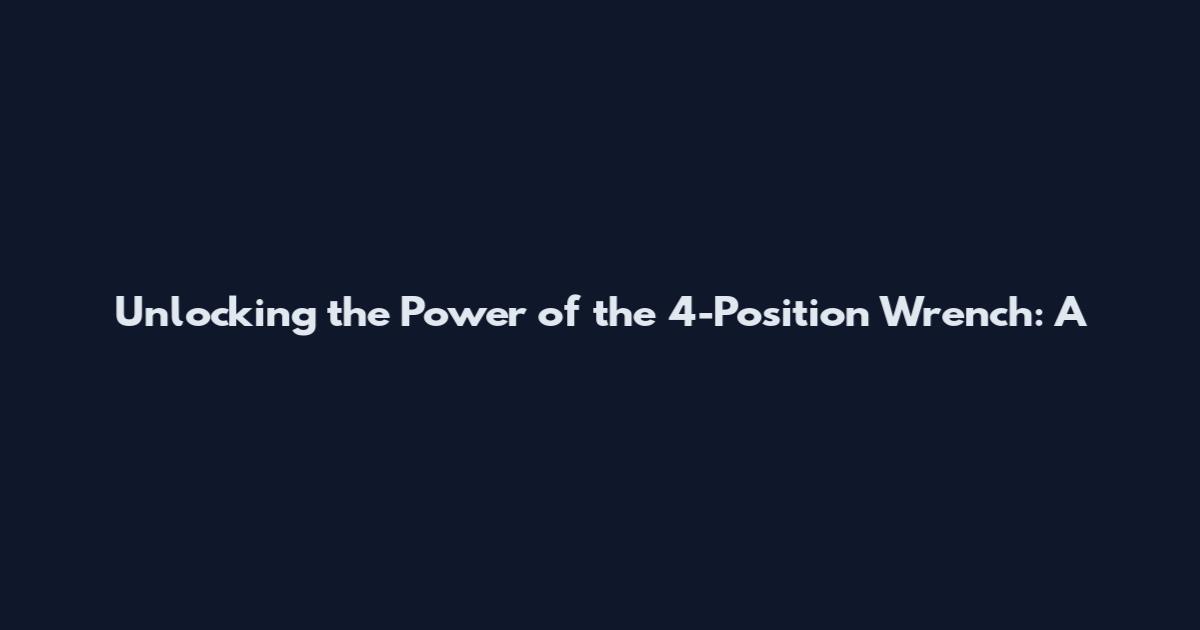 Unlocking the Power of the 4-Position Wrench: A