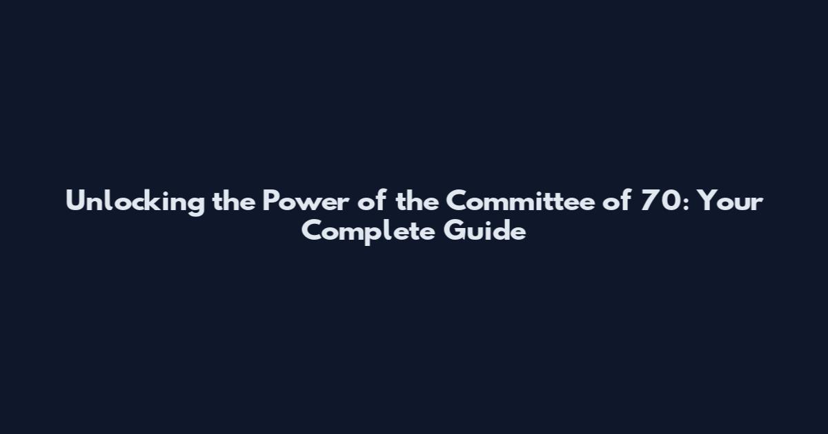 Unlocking the Power of the Committee of 70: Your Complete Guide
