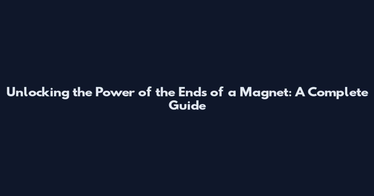 Unlocking the Power of the Ends of a Magnet: A Complete Guide