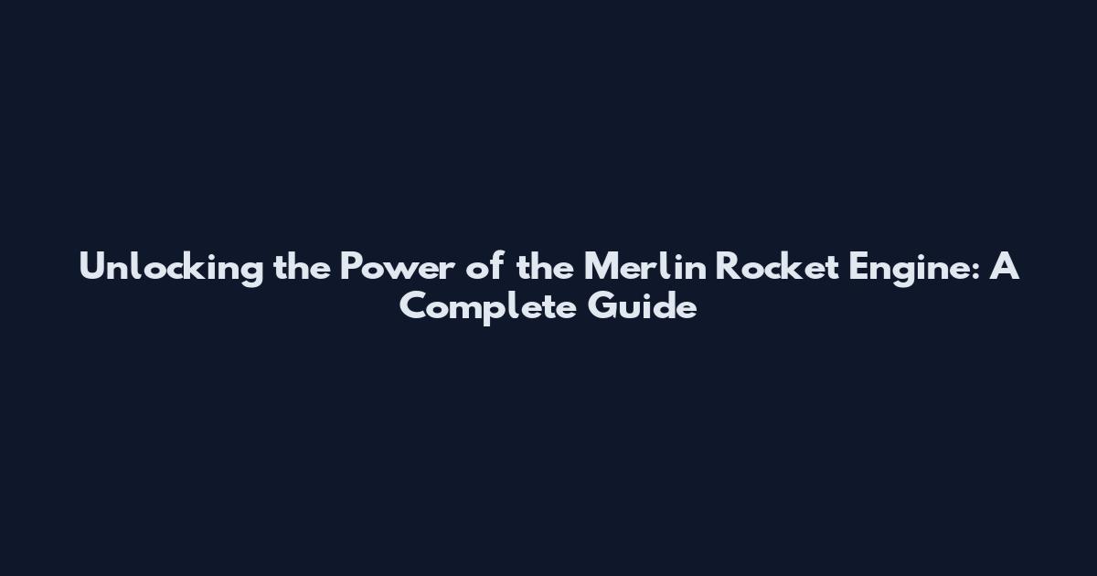 Unlocking the Power of the Merlin Rocket Engine: A Complete Guide