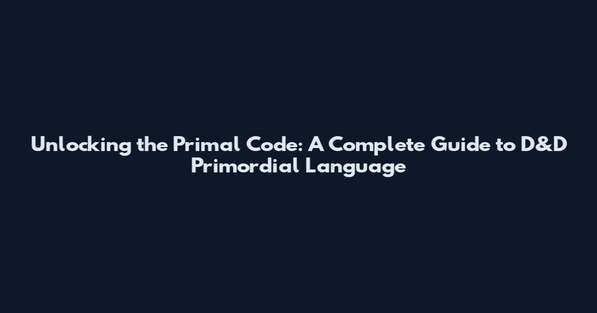 Unlocking the Primal Code: A Complete Guide to D&D Primordial Language
