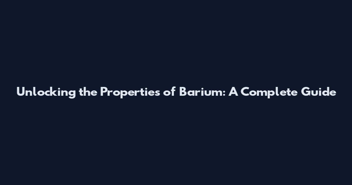 Unlocking the Properties of Barium: A Complete Guide