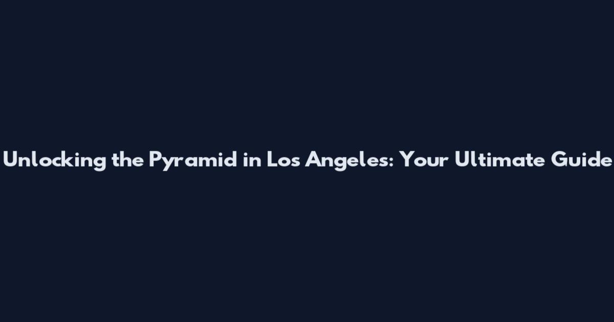 Unlocking the Pyramid in Los Angeles: Your Ultimate Guide