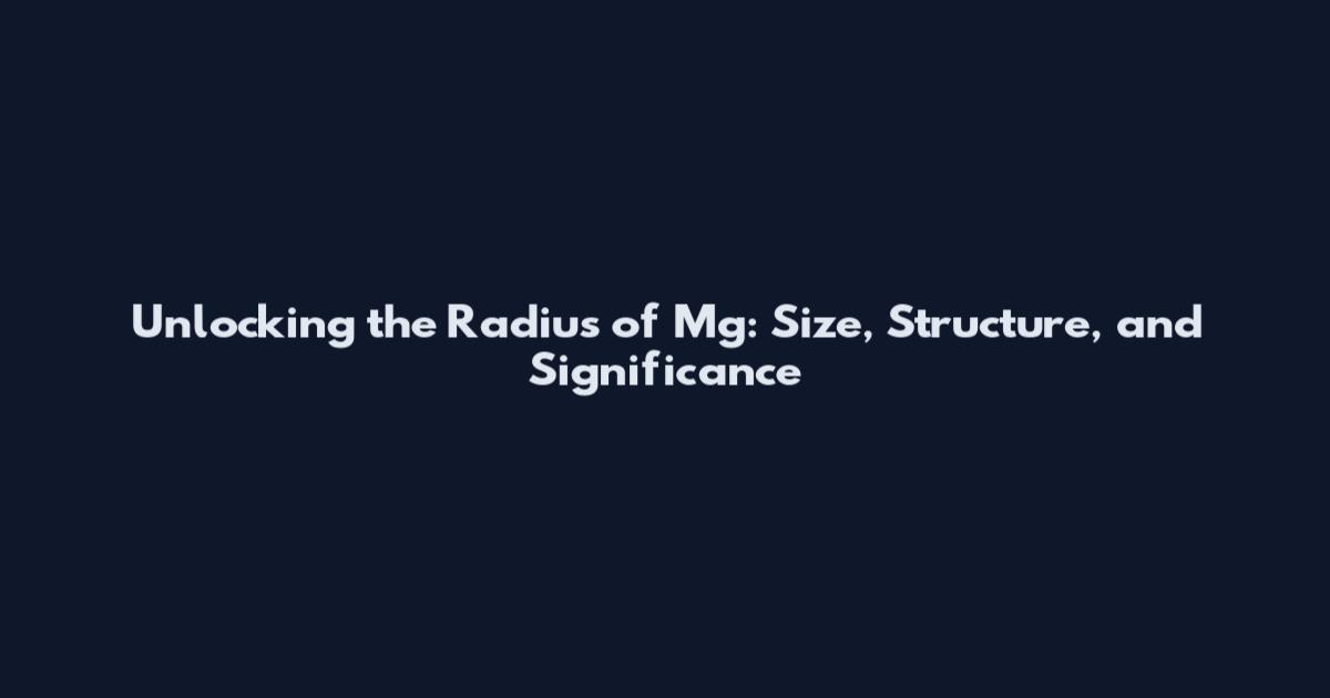 Unlocking the Radius of Mg: Size, Structure, and Significance