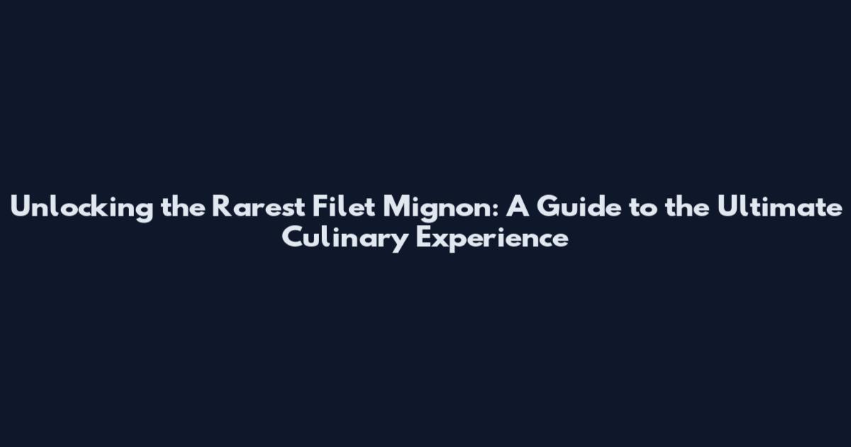 Unlocking the Rarest Filet Mignon: A Guide to the Ultimate Culinary Experience