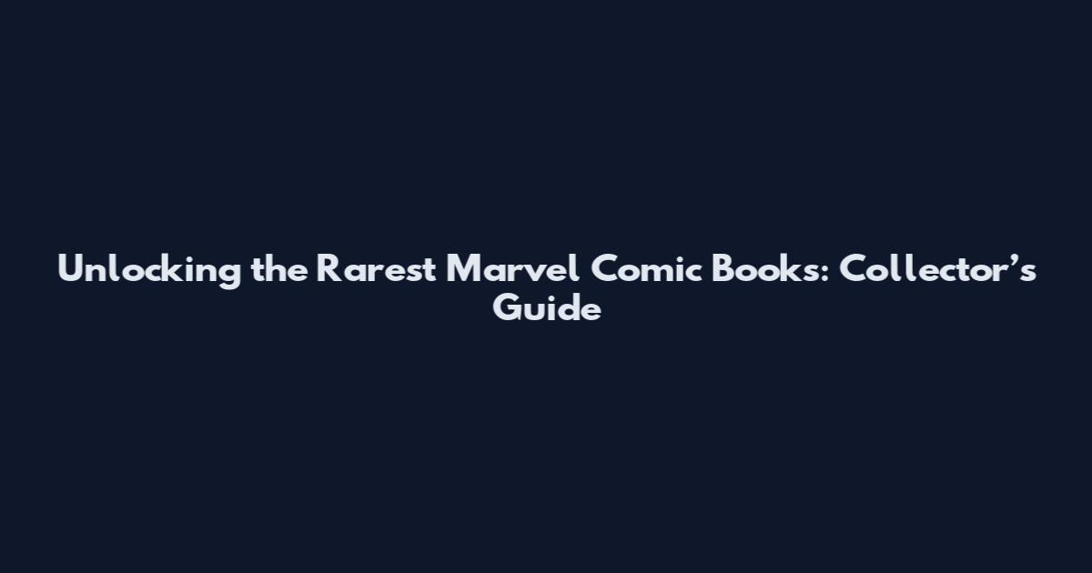 Unlocking the Rarest Marvel Comic Books: Collector’s Guide