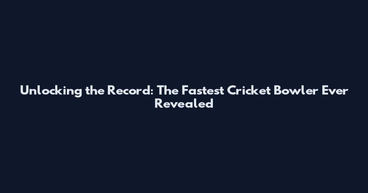 Unlocking the Record: The Fastest Cricket Bowler Ever Revealed
