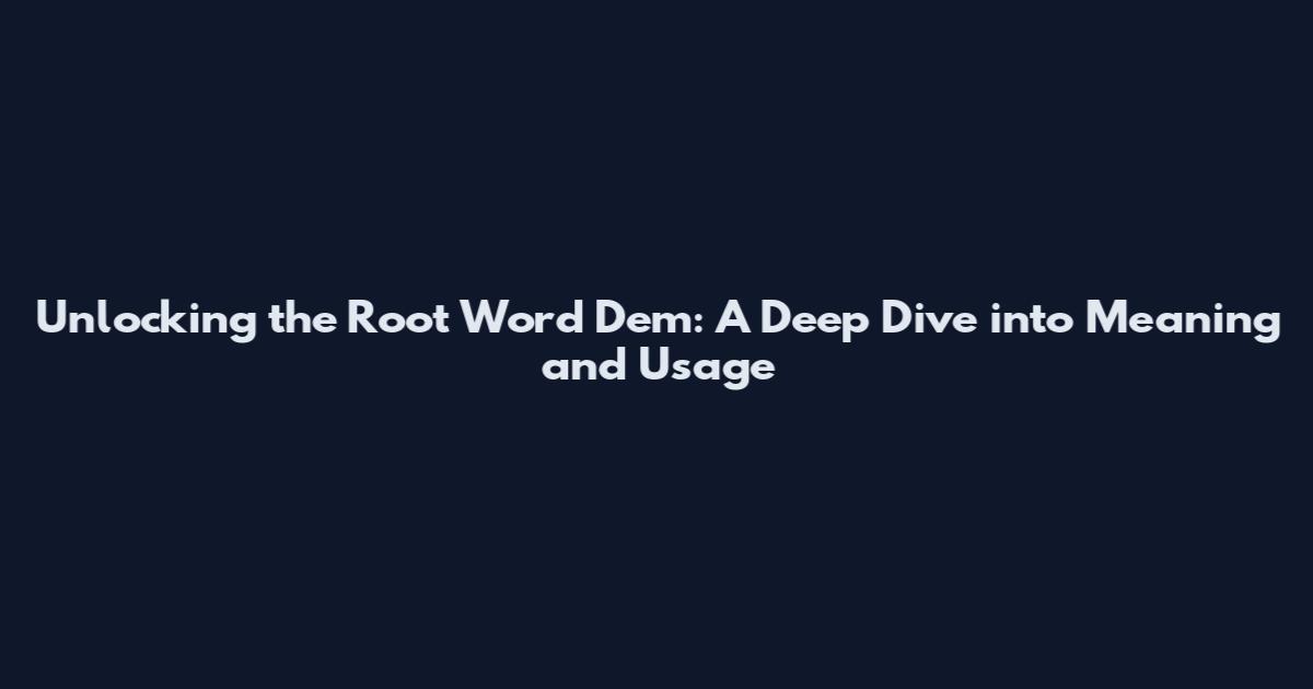 Unlocking the Root Word Dem: A Deep Dive into Meaning and Usage