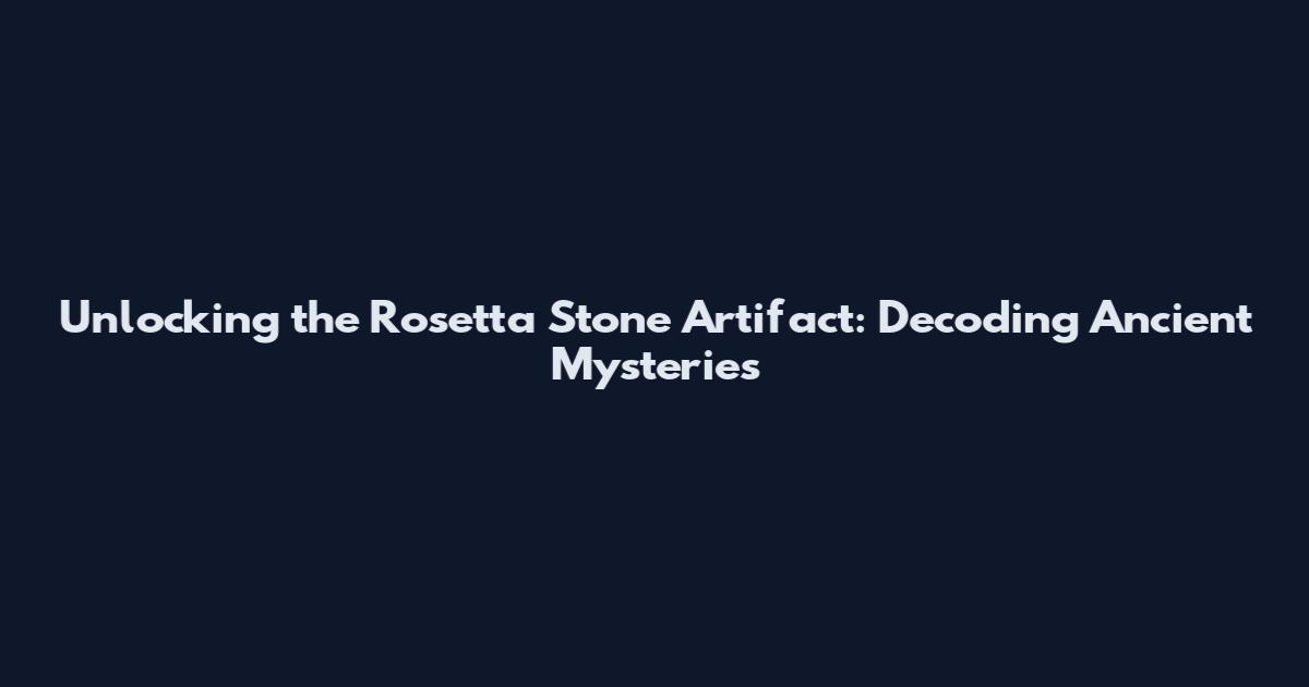 Unlocking the Rosetta Stone Artifact: Decoding Ancient Mysteries