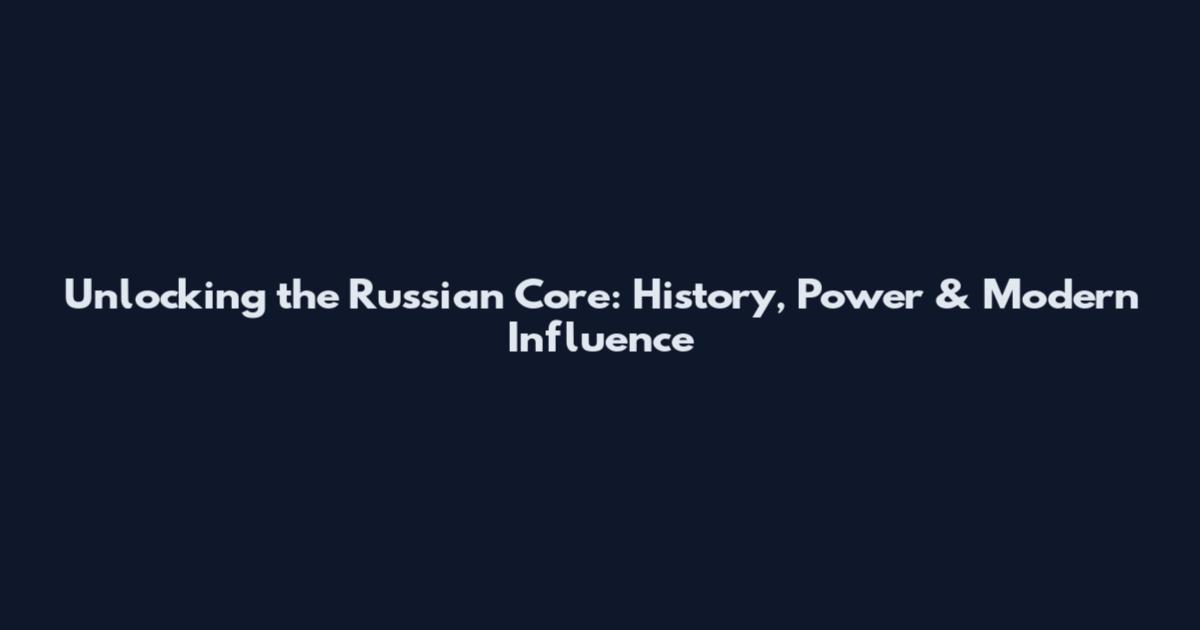 Unlocking the Russian Core: History, Power & Modern Influence