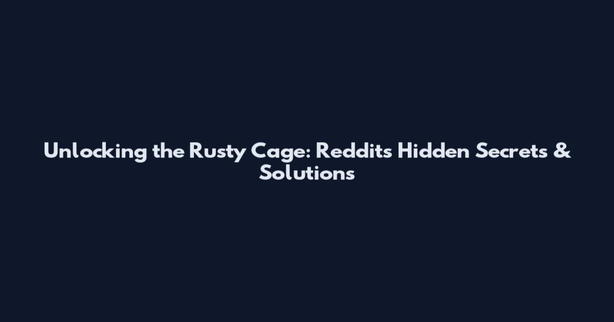 Unlocking the Rusty Cage: Reddit's Hidden Secrets & Solutions