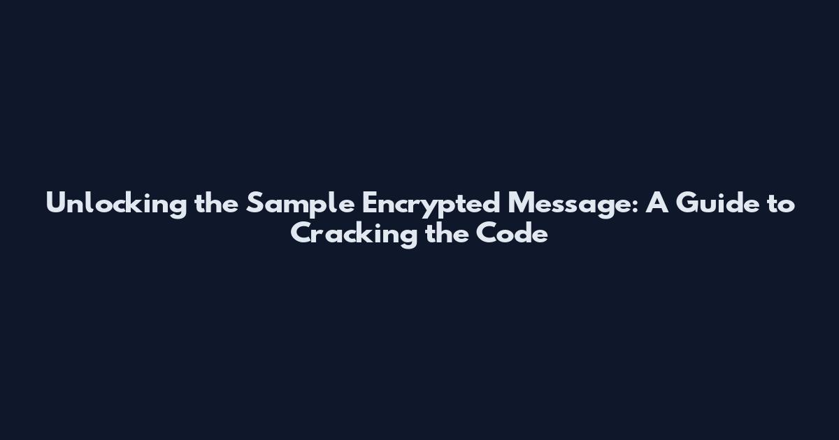 Unlocking the Sample Encrypted Message: A Guide to Cracking the Code