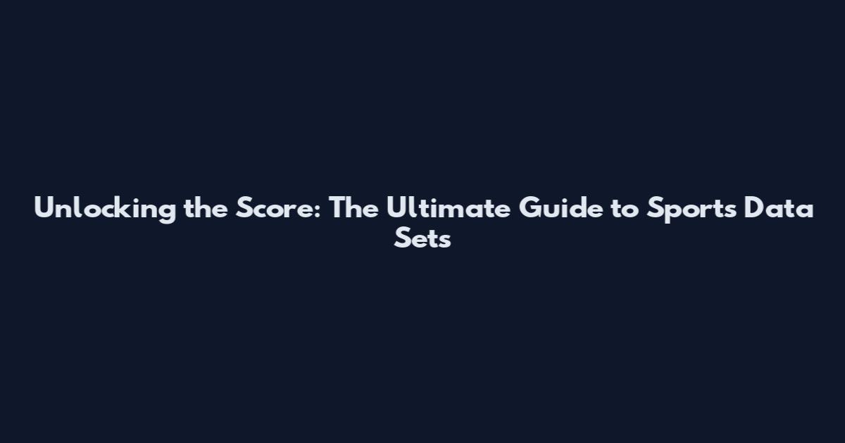 Unlocking the Score: The Ultimate Guide to Sports Data Sets