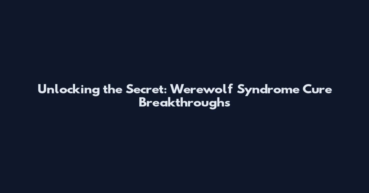 Unlocking the Secret: Werewolf Syndrome Cure Breakthroughs