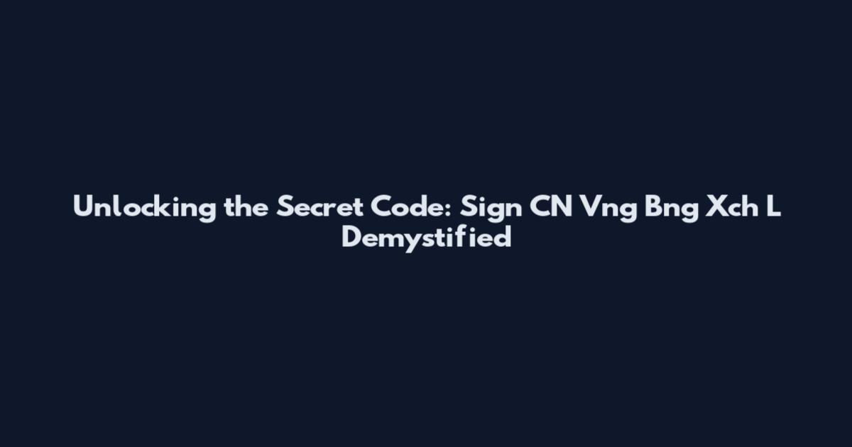 Unlocking the Secret Code: Sign CN Vng Bng Xch L Demystified