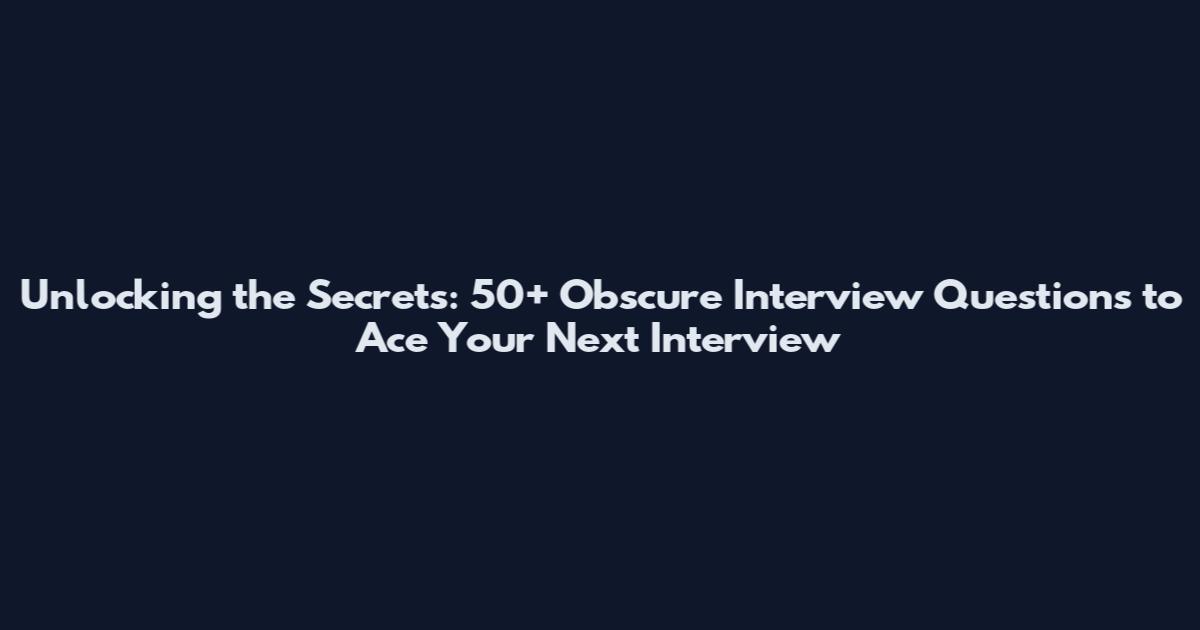 Unlocking the Secrets: 50+ Obscure Interview Questions to Ace Your Next Interview
