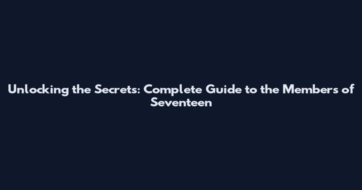 Unlocking the Secrets: Complete Guide to the Members of Seventeen