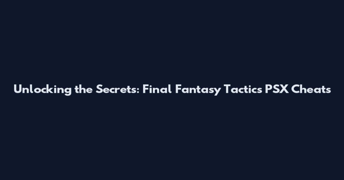Unlocking the Secrets: Final Fantasy Tactics PSX Cheats